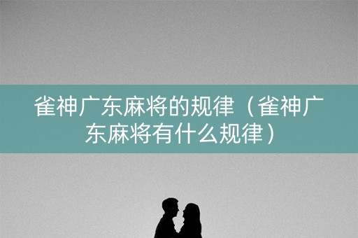 雀神广东麻将的规律（雀神广东麻将有什么规律）