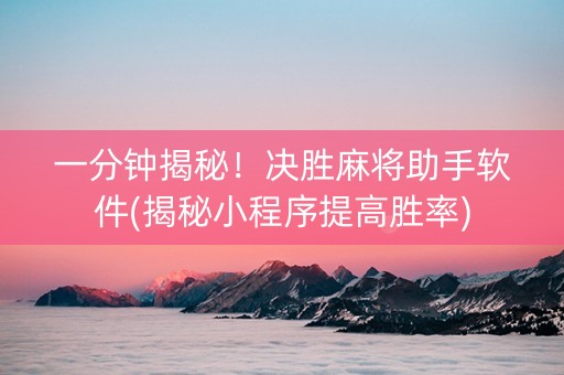 一分钟揭秘！决胜麻将助手软件(揭秘小程序提高胜率)