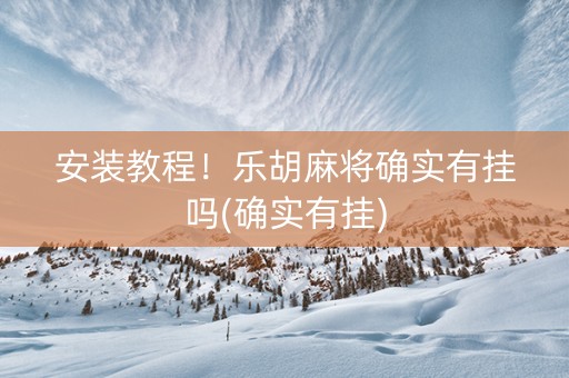 安装教程！乐胡麻将确实有挂吗(确实有挂)
