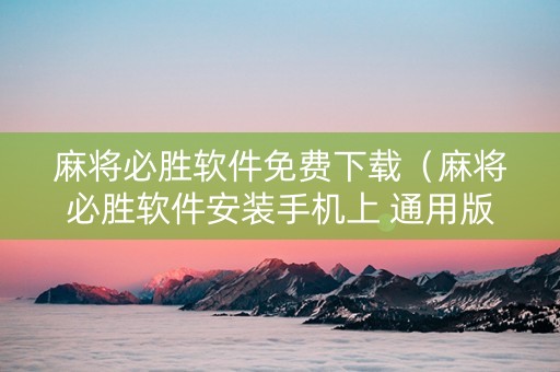 麻将必胜软件免费下载（麻将必胜软件安装手机上 通用版）