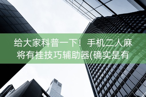 给大家科普一下！手机二人麻将有挂技巧辅助器(确实是有挂)