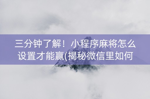 三分钟了解！小程序麻将怎么设置才能赢(揭秘微信里如何让牌变好)