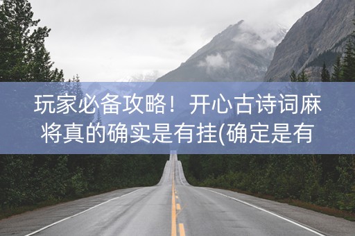 玩家必备攻略！开心古诗词麻将真的确实是有挂(确定是有挂)
