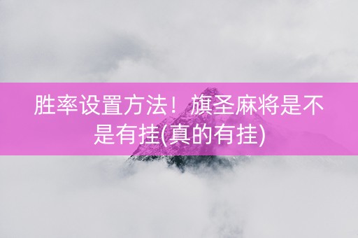 胜率设置方法！旗圣麻将是不是有挂(真的有挂)