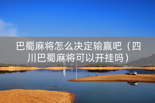 巴蜀麻将怎么决定输赢吧（四川巴蜀麻将可以开挂吗）