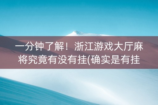 一分钟了解！浙江游戏大厅麻将究竟有没有挂(确实是有挂)