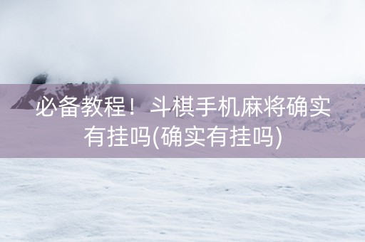 必备教程！斗棋手机麻将确实有挂吗(确实有挂吗)