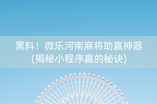 黑料！微乐河南麻将助赢神器(揭秘小程序赢的秘诀)