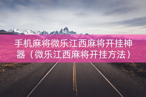 手机麻将微乐江西麻将开挂神器（微乐江西麻将开挂方法）