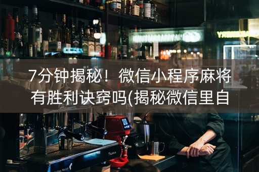 7分钟揭秘！微信小程序麻将有胜利诀窍吗(揭秘微信里自建房怎么赢)