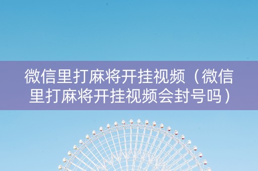 微信里打麻将开挂视频（微信里打麻将开挂视频会封号吗）