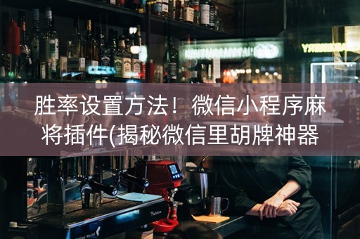 胜率设置方法！微信小程序麻将插件(揭秘微信里胡牌神器)