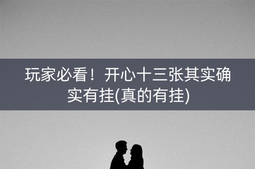 玩家必看！开心十三张其实确实有挂(真的有挂)