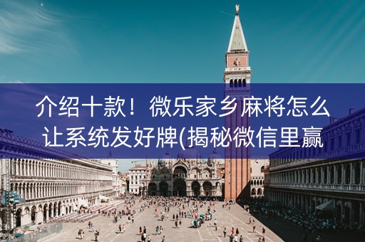 介绍十款！微乐家乡麻将怎么让系统发好牌(揭秘微信里赢的诀窍)