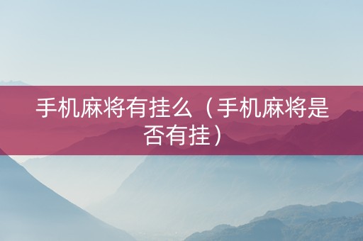 手机麻将有挂么（手机麻将是否有挂）