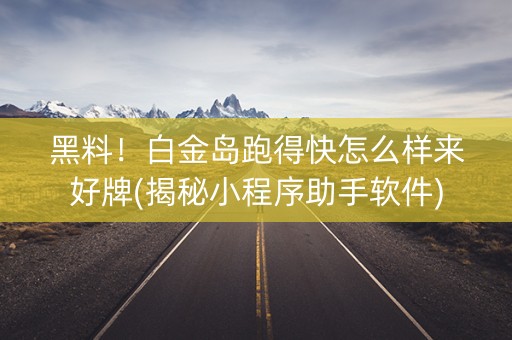黑料！白金岛跑得快怎么样来好牌(揭秘小程序助手软件)