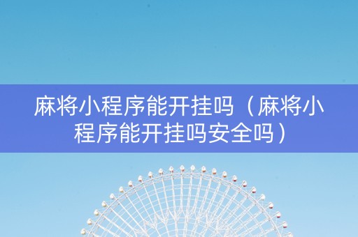 麻将小程序能开挂吗（麻将小程序能开挂吗安全吗）