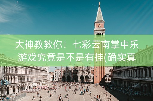 大神教教你！七彩云南掌中乐游戏究竟是不是有挂(确实真有挂)