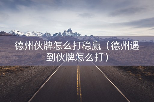 德州伙牌怎么打稳赢（德州遇到伙牌怎么打）