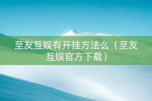 至友互娱有开挂方法么（至友互娱官方下载）