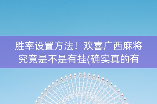 胜率设置方法！欢喜广西麻将究竟是不是有挂(确实真的有挂)