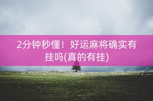 2分钟秒懂！好运麻将确实有挂吗(真的有挂)