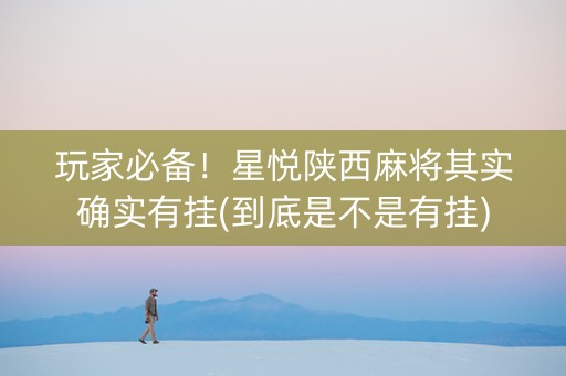 玩家必备！星悦陕西麻将其实确实有挂(到底是不是有挂)