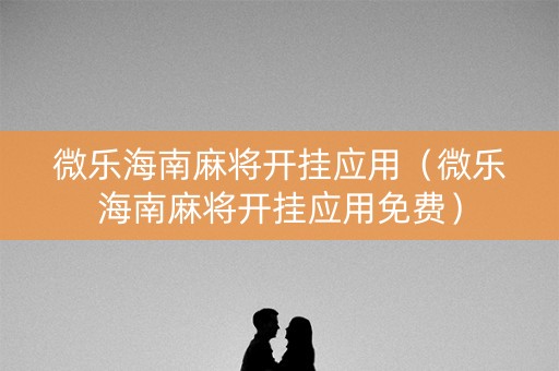 微乐海南麻将开挂应用（微乐海南麻将开挂应用免费）