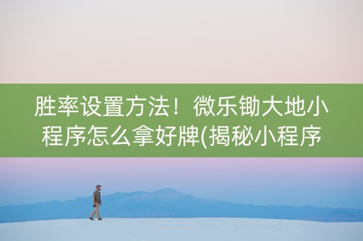 胜率设置方法！微乐锄大地小程序怎么拿好牌(揭秘小程序专用神器下载)