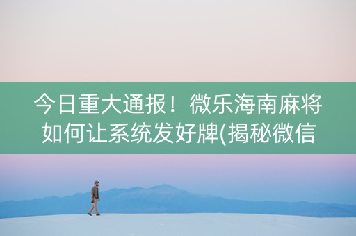 今日重大通报！微乐海南麻将如何让系统发好牌(揭秘微信里插件购买)