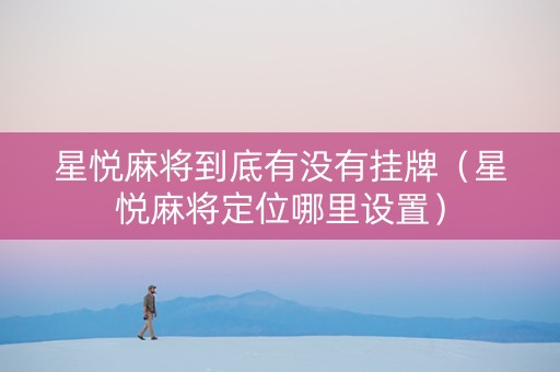 星悦麻将到底有没有挂牌（星悦麻将定位哪里设置）
