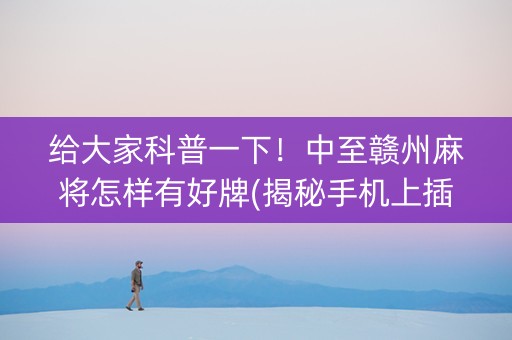 给大家科普一下！中至赣州麻将怎样有好牌(揭秘手机上插件免费)