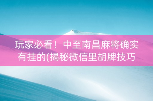 玩家必看！中至南昌麻将确实有挂的(揭秘微信里胡牌技巧)