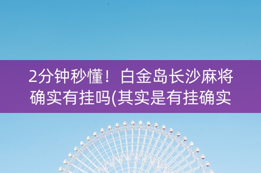 2分钟秒懂！白金岛长沙麻将确实有挂吗(其实是有挂确实有挂)