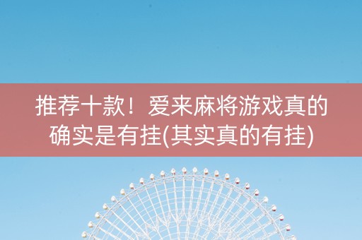 推荐十款！爱来麻将游戏真的确实是有挂(其实真的有挂)