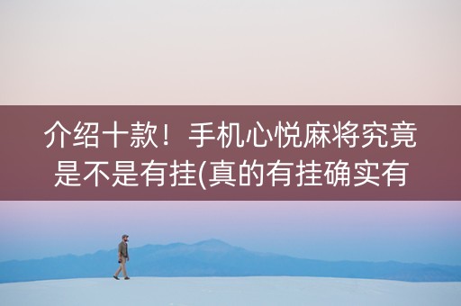 介绍十款！手机心悦麻将究竟是不是有挂(真的有挂确实有挂)