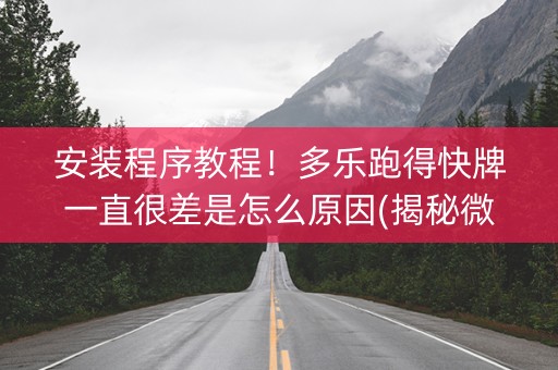 安装程序教程！多乐跑得快牌一直很差是怎么原因(揭秘微信里输赢规律)