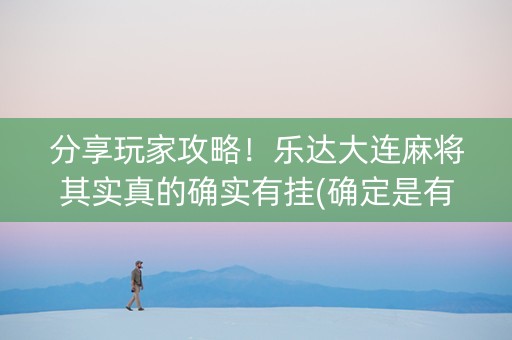 分享玩家攻略！乐达大连麻将其实真的确实有挂(确定是有挂)