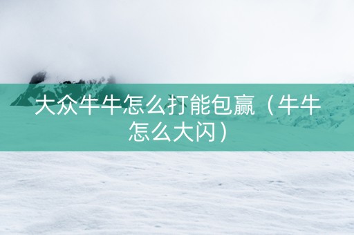 大众牛牛怎么打能包赢（牛牛怎么大闪）