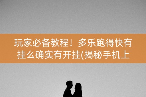 玩家必备教程！多乐跑得快有挂么确实有开挂(揭秘手机上助赢软件)