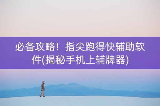 必备攻略！指尖跑得快辅助软件(揭秘手机上辅牌器)