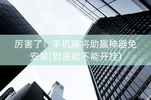 厉害了！手机麻将助赢神器免安装(到底能不能开挂)