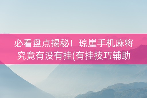 必看盘点揭秘！琼崖手机麻将究竟有没有挂(有挂技巧辅助器)