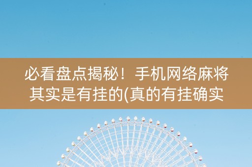 必看盘点揭秘！手机网络麻将其实是有挂的(真的有挂确实有挂)