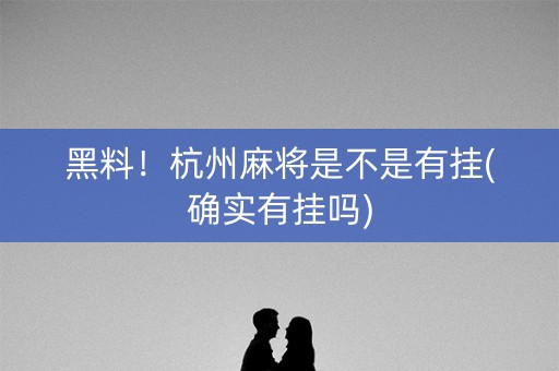 黑料！杭州麻将是不是有挂(确实有挂吗)