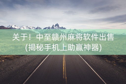 关于！中至赣州麻将软件出售(揭秘手机上助赢神器)