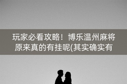 玩家必看攻略！博乐温州麻将原来真的有挂呢(其实确实有挂)