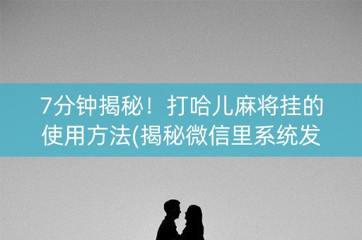 7分钟揭秘！打哈儿麻将挂的使用方法(揭秘微信里系统发好牌)