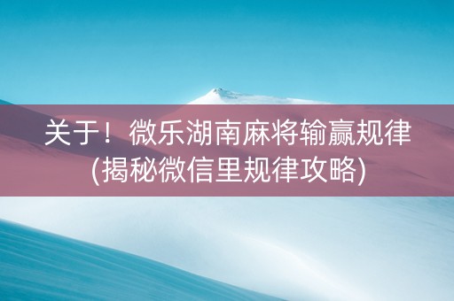 关于！微乐湖南麻将输赢规律(揭秘微信里规律攻略)