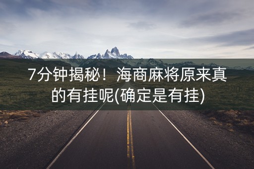 7分钟揭秘！海商麻将原来真的有挂呢(确定是有挂)